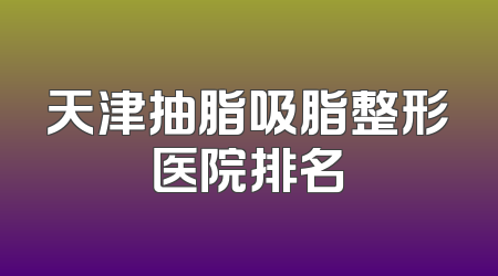 天津抽脂吸脂整形医院排名