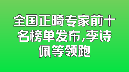 全国正畸专家前十名榜单发布，李诗佩等领跑