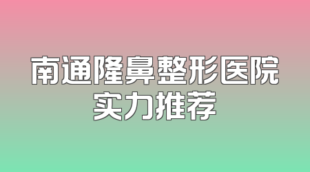 南通隆鼻整形医院实力推荐