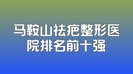 马鞍山祛疤整形医院排名前十强