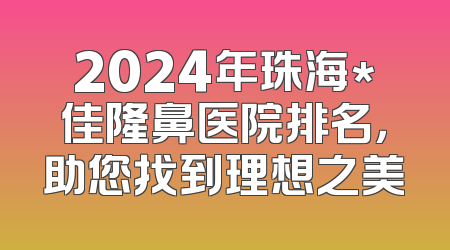 2024年珠海*佳隆鼻医院排名，助您找到理想之美