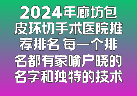 2024年廊坊包皮环切手术医院推荐排名 每一个排名都有家喻户晓的名字和独特的技术