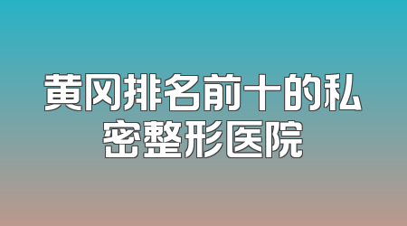 黄冈排名前十的私密整形医院