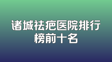 诸城祛疤医院排行榜前十名