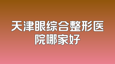 天津眼综合整形医院哪家好