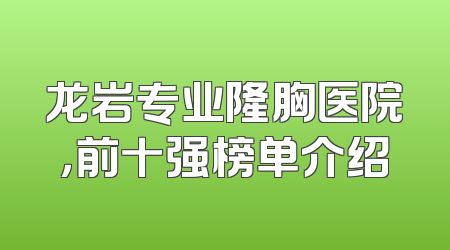 龙岩专业隆胸医院，前十强榜单介绍