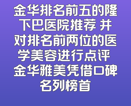 金华排名前五的隆下巴医院推荐 并对排名前两位的医学美容进行点评 金华雅美凭借口碑名列榜首