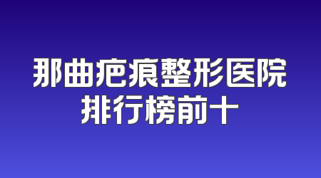 那曲疤痕整形医院排行榜前十