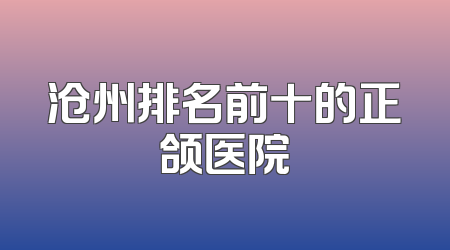 沧州排名前十的正颌医院