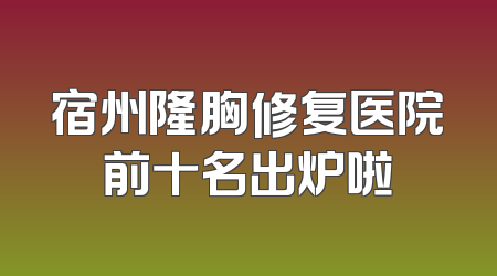 宿州隆胸修复医院前十名出炉啦