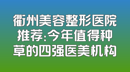 衢州美容整形医院推荐：今年值得种草的四强医美机构