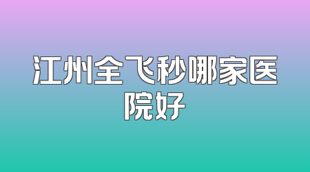 江州全飞秒哪家医院好
