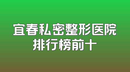 宜春私密整形医院排行榜前十
