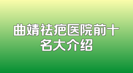 曲靖祛疤医院前十名大介绍