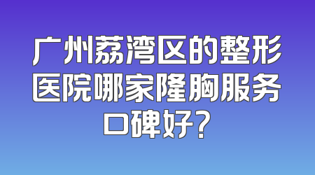 广州荔湾区的整形医院哪家隆胸服务口碑好？