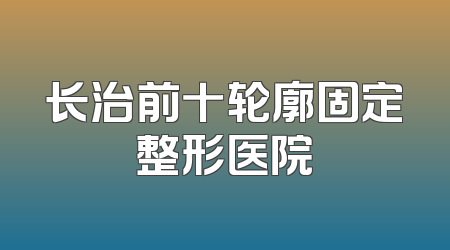 长治前十轮廓固定整形医院