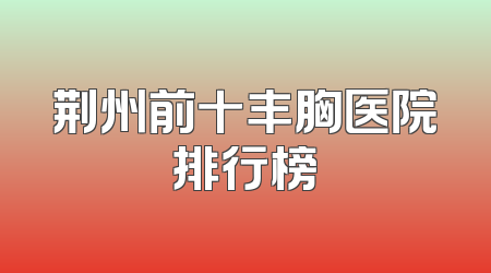荆州前十丰胸医院排行榜