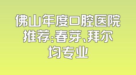 佛山年度口腔医院推荐：春芽、拜尔均专业