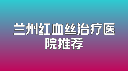 兰州红血丝治疗医院推荐