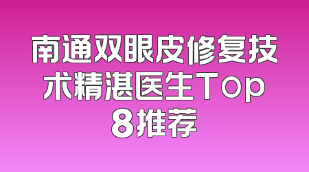 南通双眼皮修复技术精湛医生Top8推荐