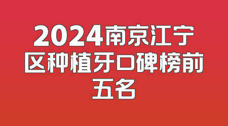 2024南京江宁区种植牙口碑榜前五名