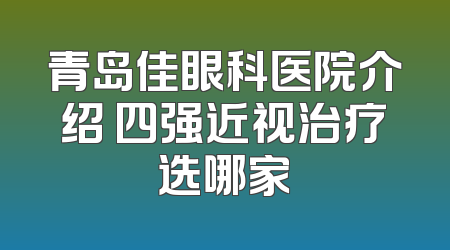 青岛佳眼科医院介绍 四强近视治疗选哪家