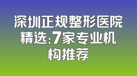 深圳正规整形医院精选：7家专业机构推荐