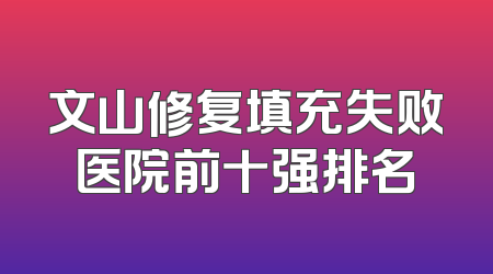 文山修复填充失败医院前十强排名