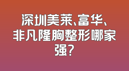 深圳美莱、富华、非凡隆胸整形哪家强？