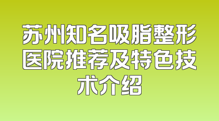 苏州知名吸脂整形医院推荐及特色技术介绍
