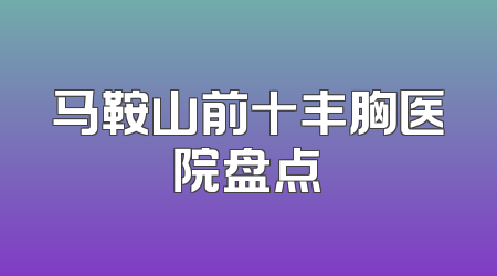 马鞍山前十丰胸医院盘点