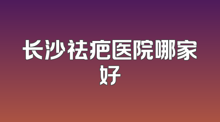 长沙祛疤医院哪家好