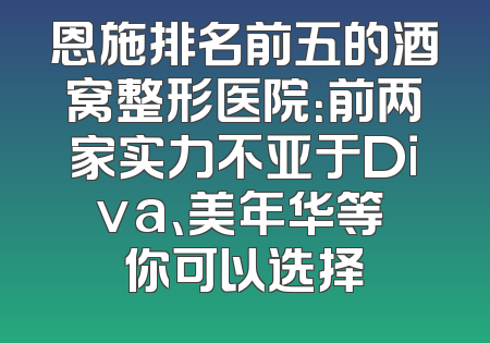 恩施排名前五的酒窝整形医院：前两家实力不亚于Diva、美年华等 你可以选择