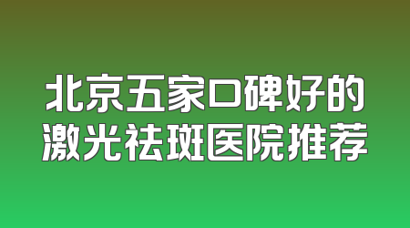 北京五家口碑好的激光祛斑医院推荐