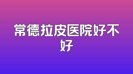 常德拉皮医院好不好