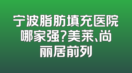 宁波脂肪填充医院哪家强？美莱、尚丽居前列