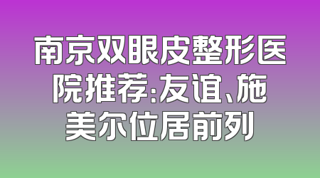 南京双眼皮整形医院推荐：友谊、施美尔位居前列