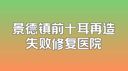 景德镇前十耳再造失败修复医院