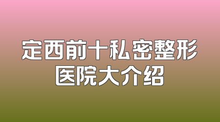 定西前十私密整形医院大介绍