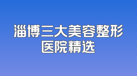 淄博三大美容整形医院精选
