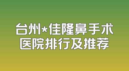 台州*佳隆鼻手术医院排行及推荐