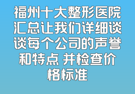 福州十大整形医院汇总让我们详细谈谈每个公司的声誉和特点 并检查价格标准