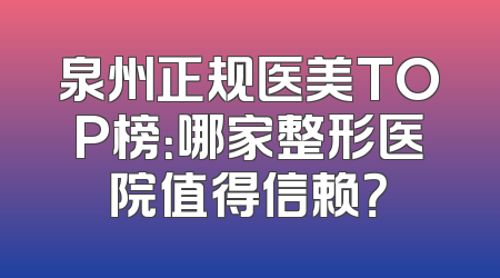 泉州正规医美TOP榜：哪家整形医院值得信赖？