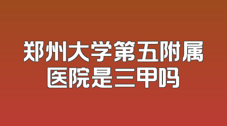 郑州大学第五附属医院是三甲吗