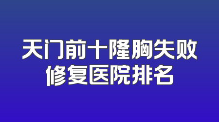 天门前十隆胸失败修复医院排名