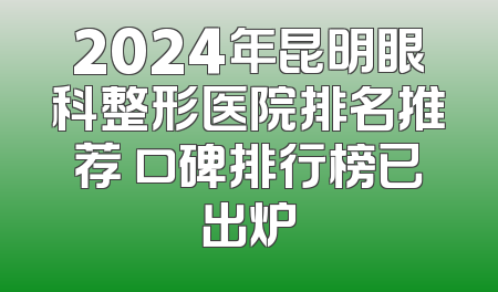 2024年昆明眼科整形医院排名推荐 口碑排行榜已出炉