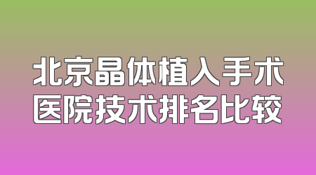 北京晶体植入手术医院技术排名比较