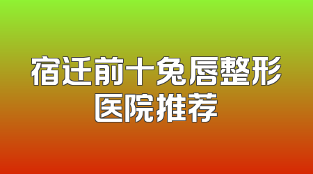 宿迁前十兔唇整形医院推荐