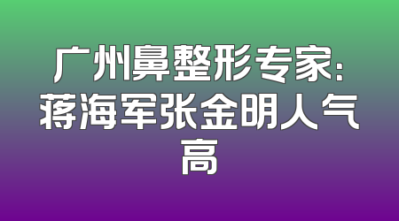 广州鼻整形专家：蒋海军张金明人气高