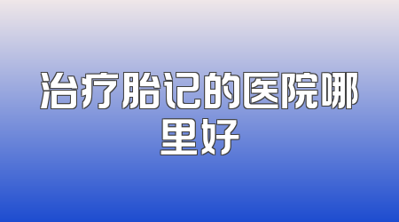 治疗胎记的医院哪里好